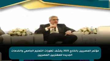 مؤتمر المصريين بالخارج 2025 يكشف تطورات التعليم الجامعي والخدمات الجديدة للمغتربين المصريين